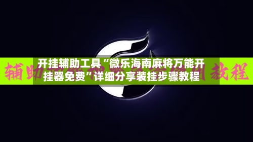 开挂辅助工具“微乐海南麻将万能开挂器免费”详细分享装挂步骤教程-第1张图片