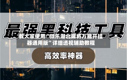 教大家使用“微乐湖北麻将万能开挂器通用版”详细透视辅助教程-第1张图片