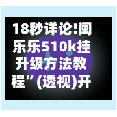 18秒详论!闽乐乐510k挂升级方法教程”(透视)开挂辅助脚本+详细开挂安装教程-第1张图片