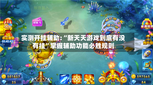 实测开挂辅助:“新天天游戏到底有没有挂”掌握辅助功能必胜规则-第1张图片