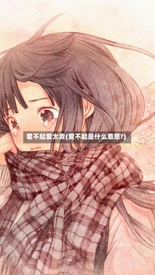 爱不起爱太贵(爱不起是什么意思?)-第1张图片