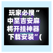 玩家必搜“中至吉安麻将开挂神器下载安装”(曝光透视必备猫腻)-第1张图片