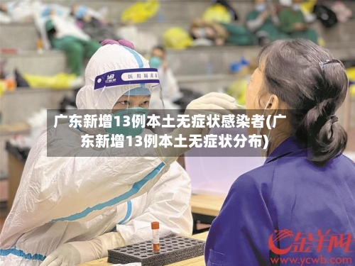 广东新增13例本土无症状感染者(广东新增13例本土无症状分布)-第1张图片