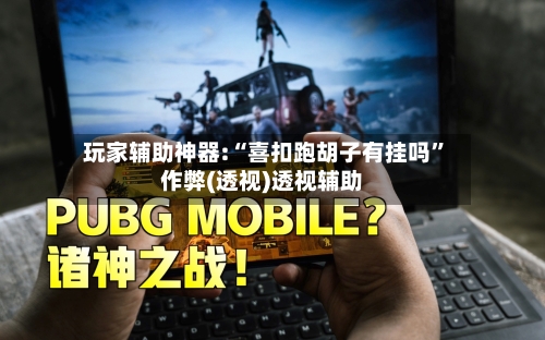 玩家辅助神器:“喜扣跑胡子有挂吗”作弊(透视)透视辅助-第1张图片