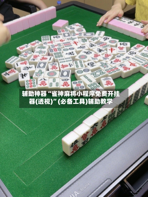 辅助神器“雀神麻将小程序免费开挂器(透视)”(必备工具)辅助教学-第1张图片
