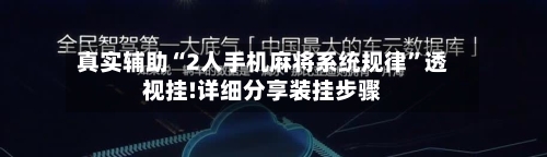 真实辅助“2人手机麻将系统规律	”透视挂!详细分享装挂步骤-第1张图片