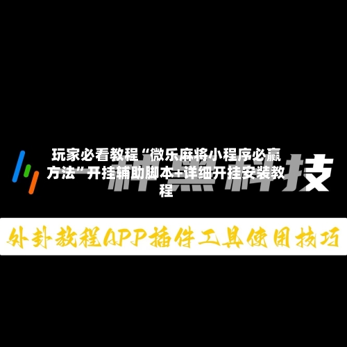 玩家必看教程“微乐麻将小程序必赢方法”开挂辅助脚本+详细开挂安装教程-第1张图片