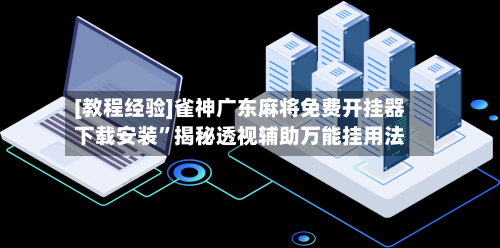 [教程经验]雀神广东麻将免费开挂器下载安装”揭秘透视辅助万能挂用法-第1张图片