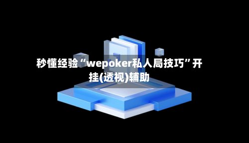 秒懂经验“wepoker私人局技巧	”开挂(透视)辅助-第1张图片