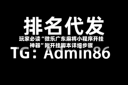 玩家必读“微乐广东麻将小程序开挂神器”附开挂脚本详细步骤-第1张图片