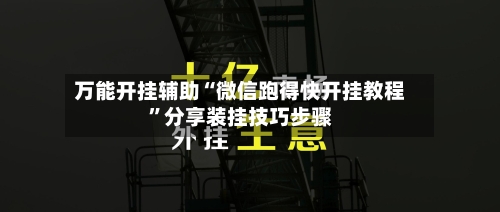 万能开挂辅助“微信跑得快开挂教程”分享装挂技巧步骤-第1张图片
