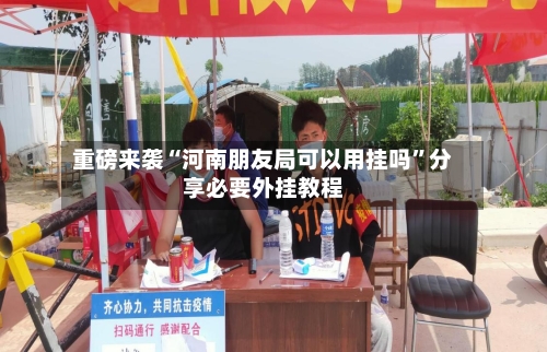 重磅来袭“河南朋友局可以用挂吗	”分享必要外挂教程-第1张图片