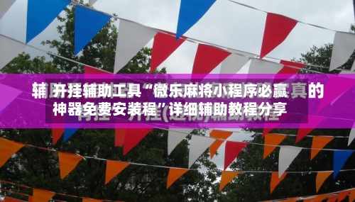 开挂辅助工具“微乐麻将小程序必赢神器免费安装程	”详细辅助教程分享-第1张图片