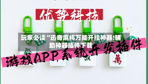 玩家必读“迅奇麻将万能开挂神器!辅助神器插件下载-第1张图片