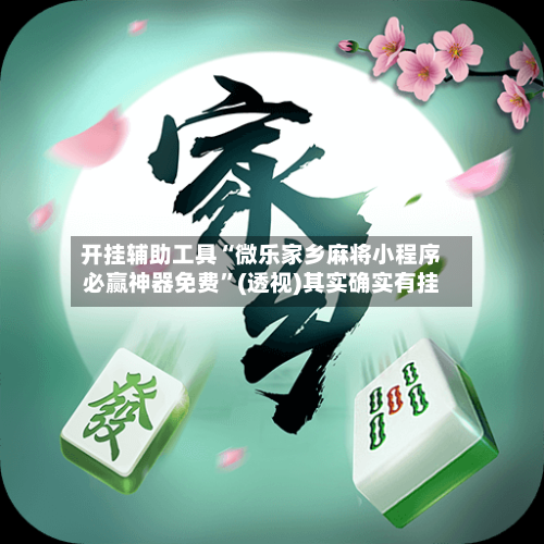 开挂辅助工具“微乐家乡麻将小程序必赢神器免费	”(透视)其实确实有挂-第1张图片