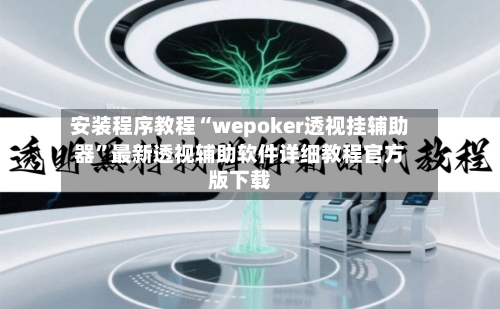 安装程序教程“wepoker透视挂辅助器”最新透视辅助软件详细教程官方版下载-第1张图片
