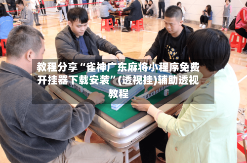 教程分享“雀神广东麻将小程序免费开挂器下载安装	”(透视挂)辅助透视教程-第1张图片