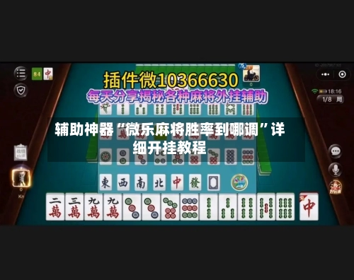 辅助神器“微乐麻将胜率到哪调”详细开挂教程-第1张图片