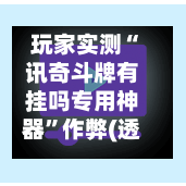 玩家实测“讯奇斗牌有挂吗专用神器”作弊(透视)透视辅助-第1张图片