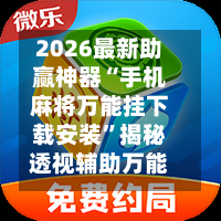 2026最新助赢神器“手机麻将万能挂下载安装”揭秘透视辅助万能挂用法-第1张图片