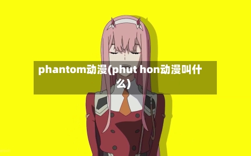 phantom动漫(phut hon动漫叫什么)-第1张图片