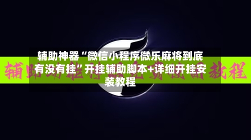 辅助神器“微信小程序微乐麻将到底有没有挂”开挂辅助脚本+详细开挂安装教程-第1张图片