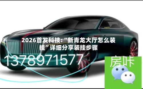 2026首发科技:“新青龙大厅怎么装挂	”详细分享装挂步骤-第1张图片