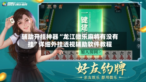 辅助开挂神器“龙江微乐麻将有没有挂”详细外挂透视辅助软件教程-第1张图片