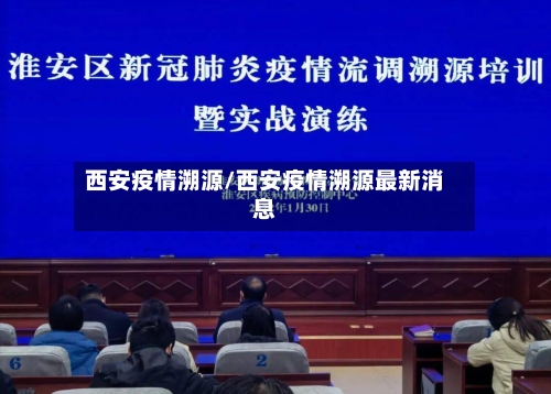 西安疫情溯源/西安疫情溯源最新消息-第1张图片
