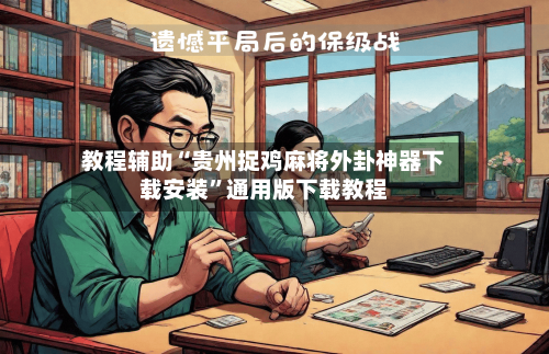 教程辅助“贵州捉鸡麻将外卦神器下载安装”通用版下载教程-第1张图片