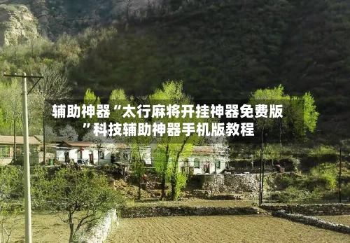 辅助神器“太行麻将开挂神器免费版”科技辅助神器手机版教程-第1张图片