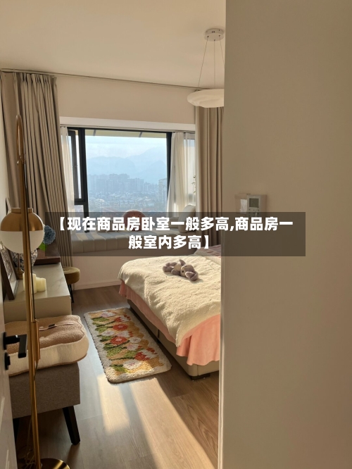 【现在商品房卧室一般多高,商品房一般室内多高】-第1张图片