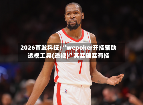 2026首发科技:“wepoker开挂辅助透视工具(透视)	”其实确实有挂-第1张图片