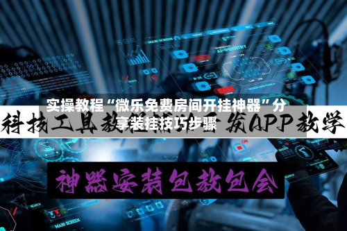 实操教程“微乐免费房间开挂神器	”分享装挂技巧步骤-第1张图片