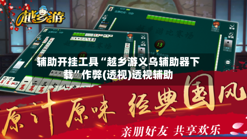 辅助开挂工具“越乡游义乌辅助器下载”作弊(透视)透视辅助-第1张图片