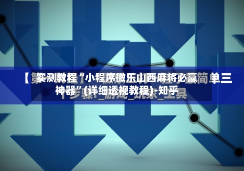 实测教程“小程序微乐山西麻将必赢神器”(详细透视教程)-知乎-第1张图片