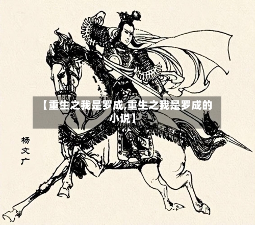 【重生之我是罗成,重生之我是罗成的小说】-第1张图片