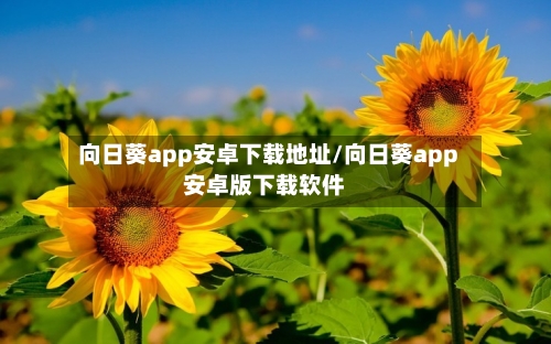 向日葵app安卓下载地址/向日葵app安卓版下载软件-第1张图片