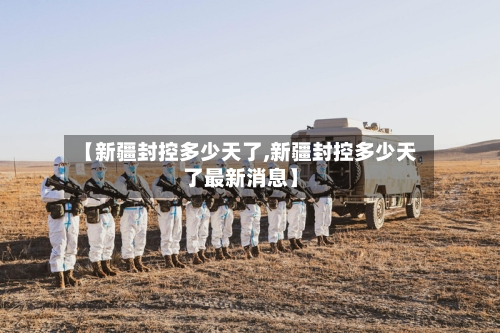 【新疆封控多少天了,新疆封控多少天了最新消息】-第1张图片