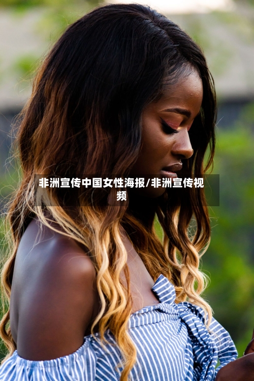非洲宣传中国女性海报/非洲宣传视频-第1张图片