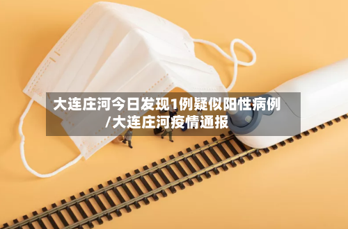 大连庄河今日发现1例疑似阳性病例/大连庄河疫情通报-第1张图片