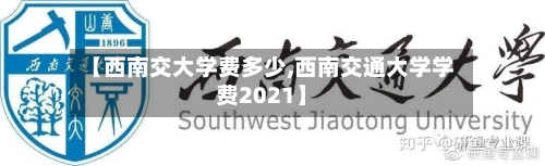 【西南交大学费多少,西南交通大学学费2021】-第1张图片