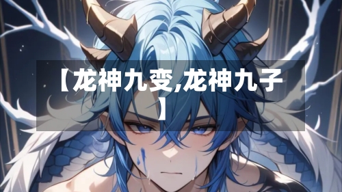 【龙神九变,龙神九子】-第1张图片