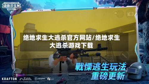 绝地求生大逃杀官方网站/绝地求生大逃杀游戏下载-第1张图片
