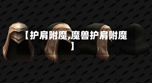 【护肩附魔,魔兽护肩附魔】-第1张图片