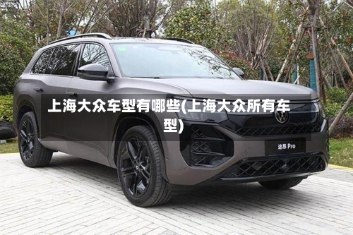上海大众车型有哪些(上海大众所有车型)-第1张图片
