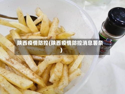 陕西疫情防控(陕西疫情防控消息薯条)-第1张图片