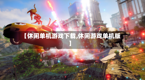 【休闲单机游戏下载,休闲游戏单机版】-第1张图片