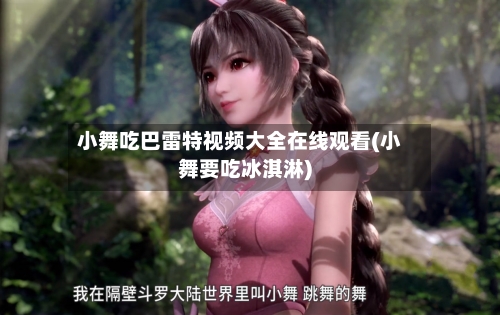小舞吃巴雷特视频大全在线观看(小舞要吃冰淇淋)-第1张图片