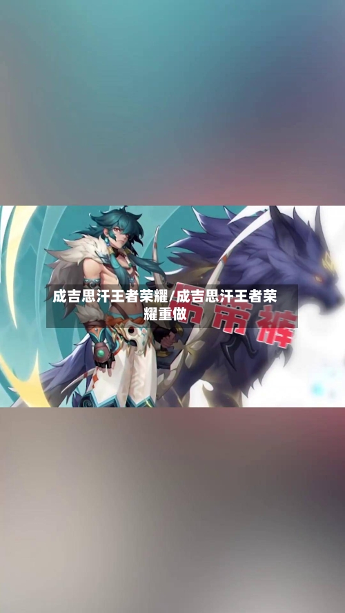 成吉思汗王者荣耀/成吉思汗王者荣耀重做-第1张图片